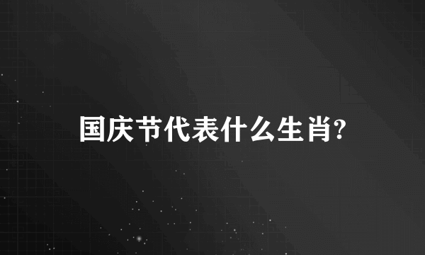 国庆节代表什么生肖?