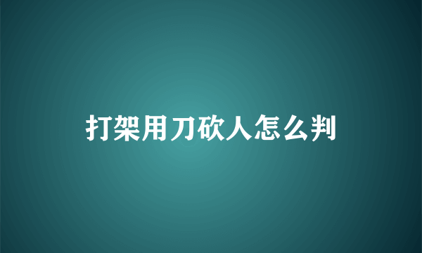 打架用刀砍人怎么判