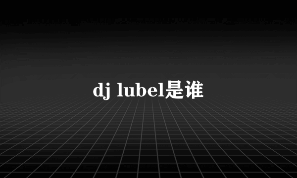 dj lubel是谁