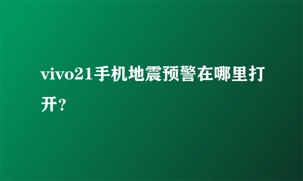 vivo21手机地震预警在哪里打开？