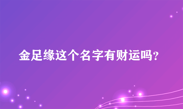 金足缘这个名字有财运吗？