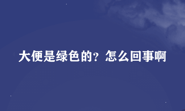 大便是绿色的？怎么回事啊