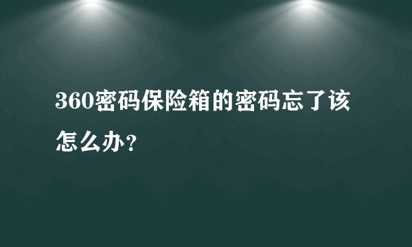 360密码保险箱的密码忘了该怎么办？