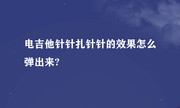 电吉他针针扎针针的效果怎么弹出来?