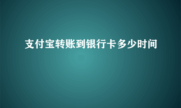 支付宝转账到银行卡多少时间