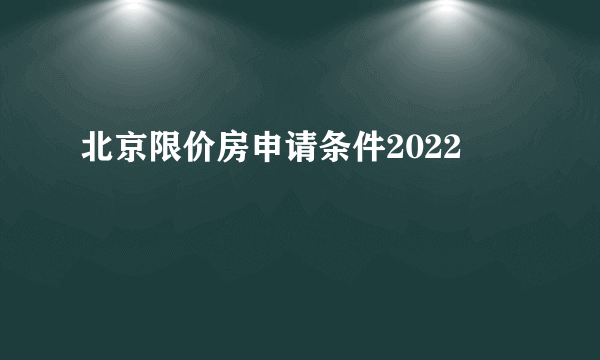 北京限价房申请条件2022