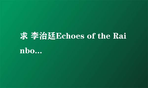 求 李治廷Echoes of the Rainbow的英文歌词