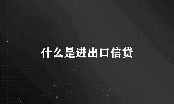 什么是进出口信贷