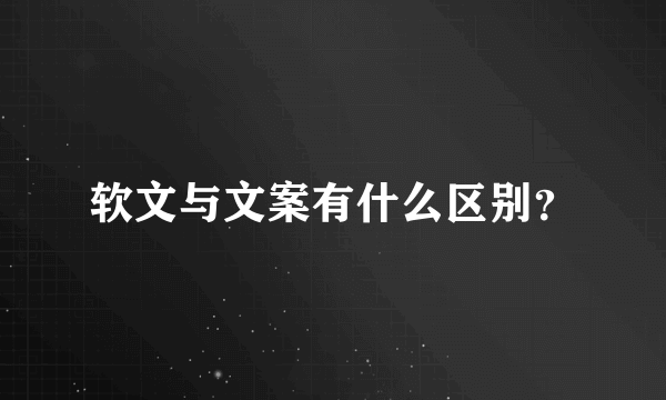 软文与文案有什么区别？