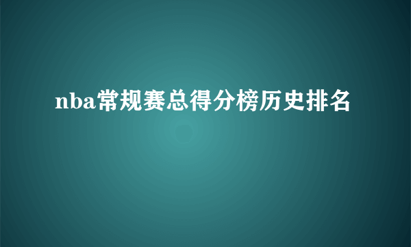 nba常规赛总得分榜历史排名