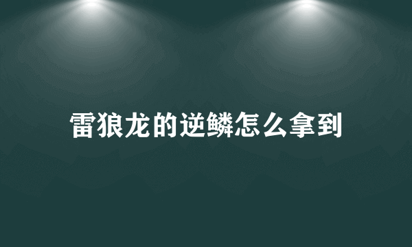 雷狼龙的逆鳞怎么拿到