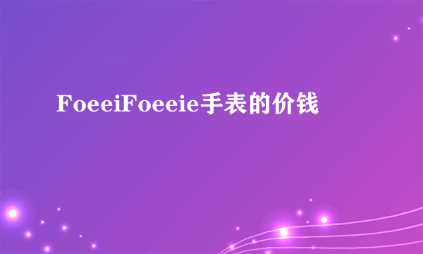 FoeeiFoeeie手表的价钱