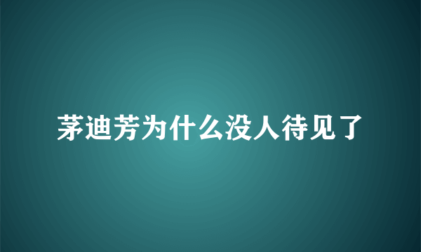 茅迪芳为什么没人待见了