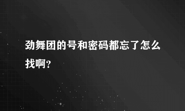 劲舞团的号和密码都忘了怎么找啊？