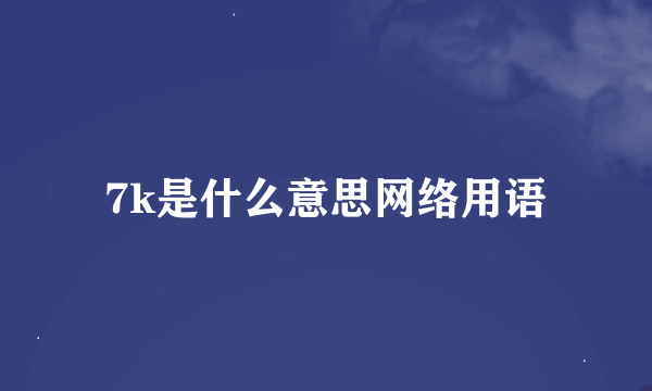 7k是什么意思网络用语