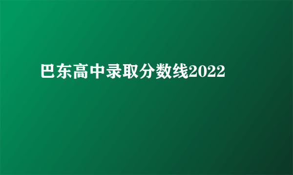 巴东高中录取分数线2022