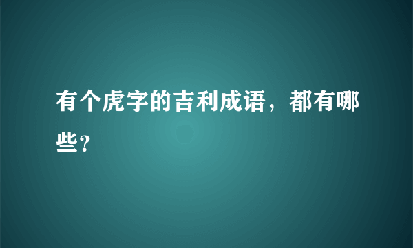 有个虎字的吉利成语，都有哪些？