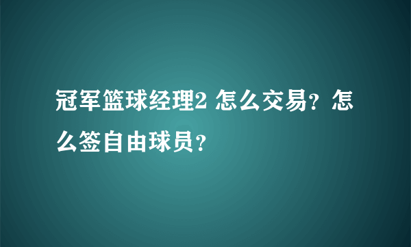 冠军篮球经理2 怎么交易？怎么签自由球员？