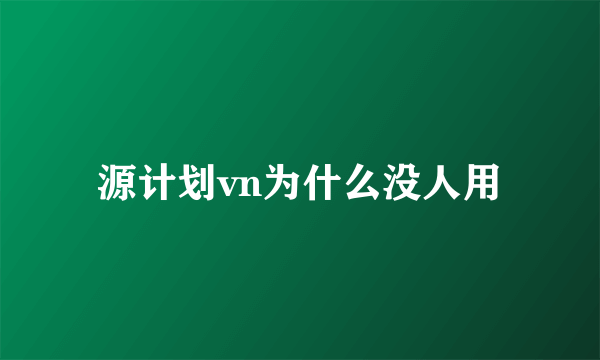 源计划vn为什么没人用