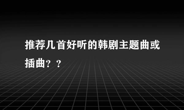 推荐几首好听的韩剧主题曲或插曲？？