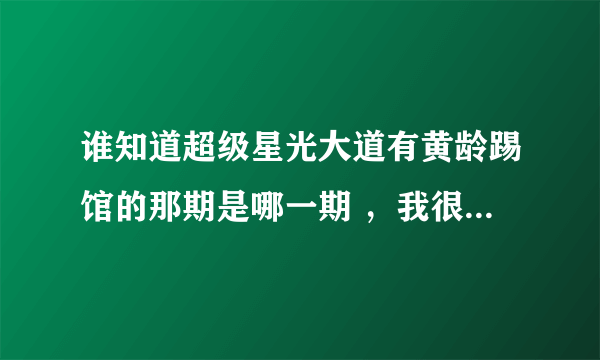 谁知道超级星光大道有黄龄踢馆的那期是哪一期 ，我很需要，谢谢~~~~~