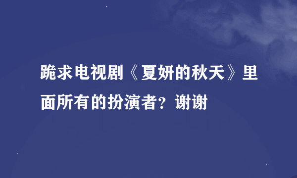 跪求电视剧《夏妍的秋天》里面所有的扮演者？谢谢