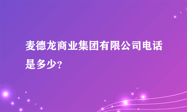 麦德龙商业集团有限公司电话是多少？