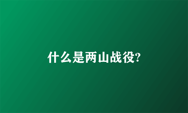 什么是两山战役?