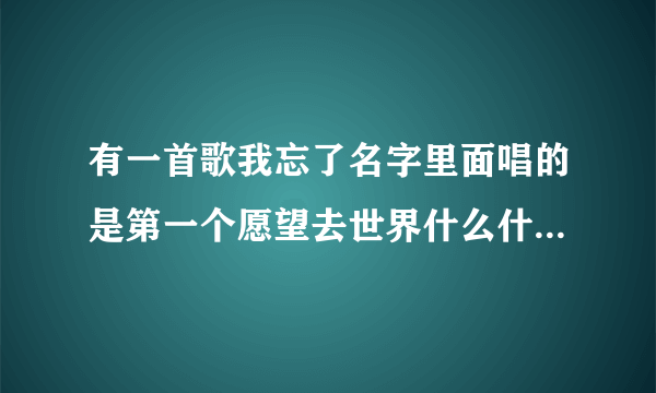 有一首歌我忘了名字里面唱的是第一个愿望去世界什么什么第二个也是去太空什么什么第三个是婚姻的殿堂。