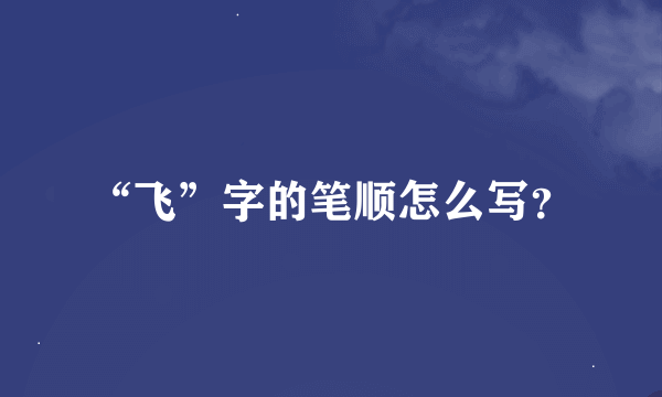 “飞”字的笔顺怎么写？