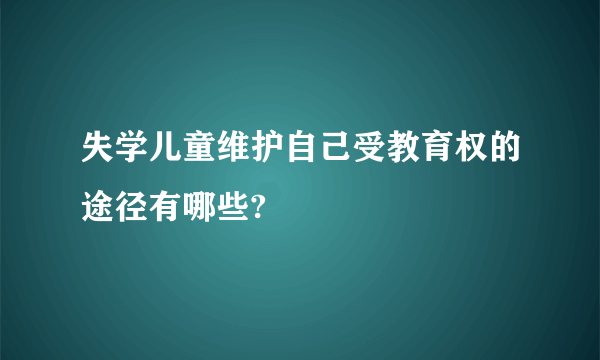 失学儿童维护自己受教育权的途径有哪些?