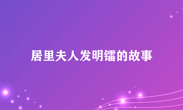 居里夫人发明镭的故事