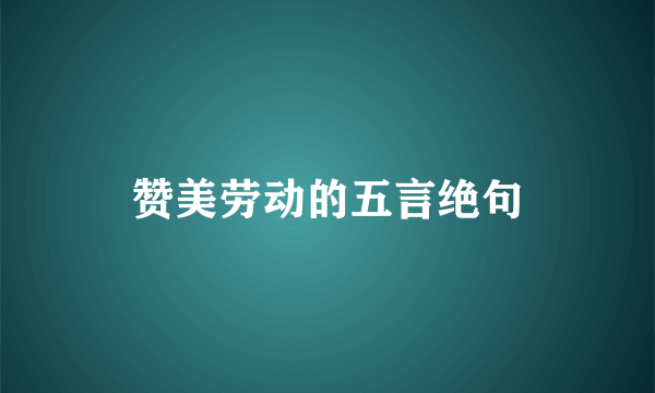 赞美劳动的五言绝句