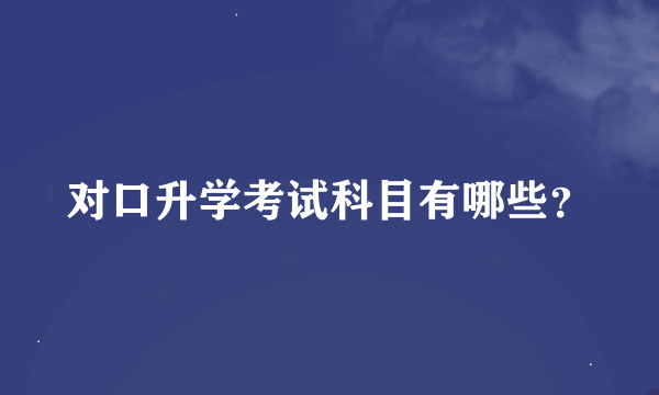 对口升学考试科目有哪些？