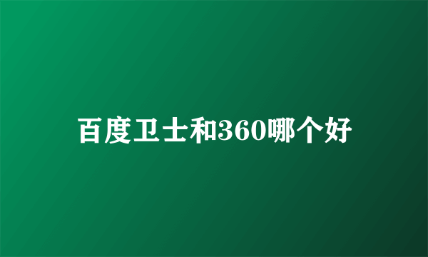 百度卫士和360哪个好