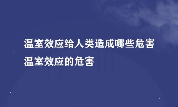 温室效应给人类造成哪些危害温室效应的危害