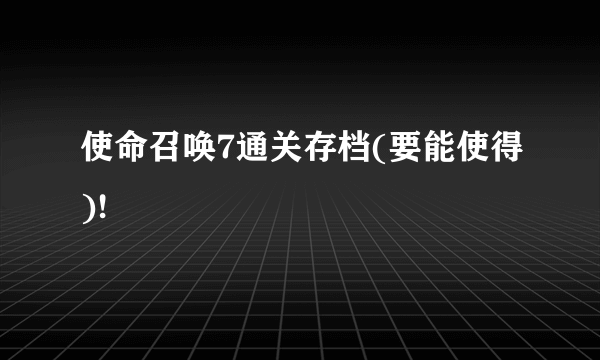 使命召唤7通关存档(要能使得)!