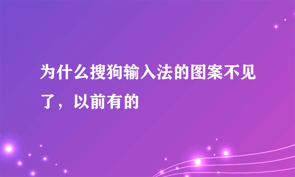 为什么搜狗输入法的图案不见了，以前有的