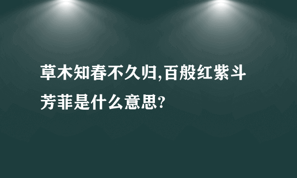 草木知春不久归,百般红紫斗芳菲是什么意思?