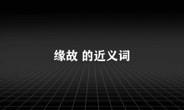 缘故 的近义词