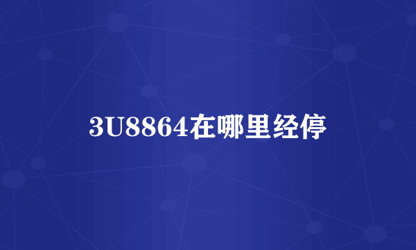 3U8864在哪里经停