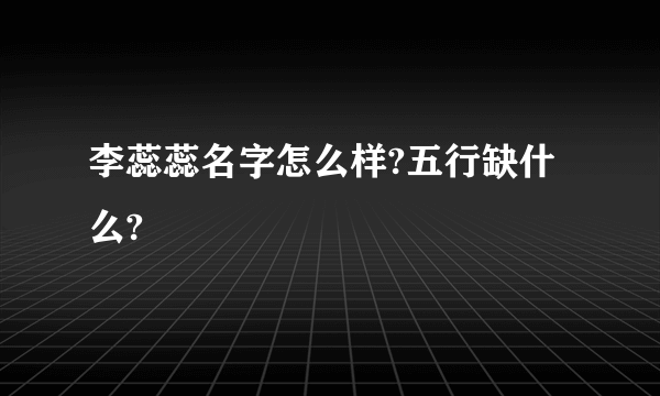 李蕊蕊名字怎么样?五行缺什么?