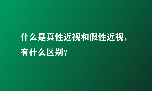 什么是真性近视和假性近视，有什么区别？