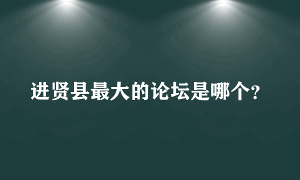 进贤县最大的论坛是哪个？