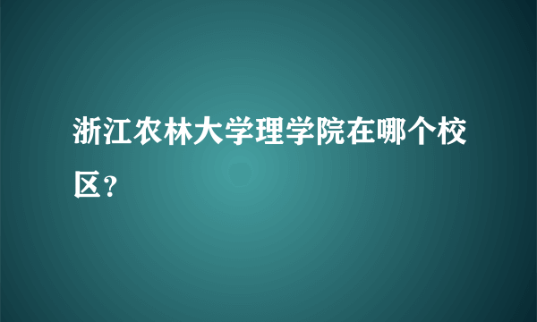 浙江农林大学理学院在哪个校区？