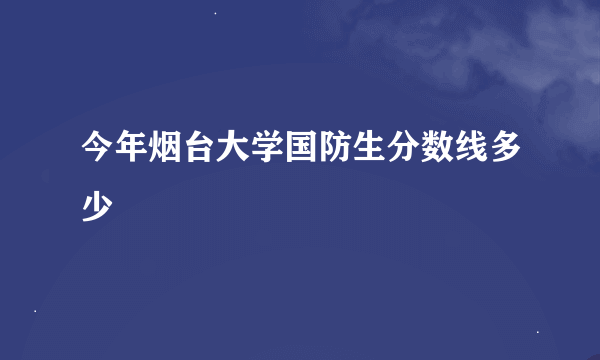 今年烟台大学国防生分数线多少