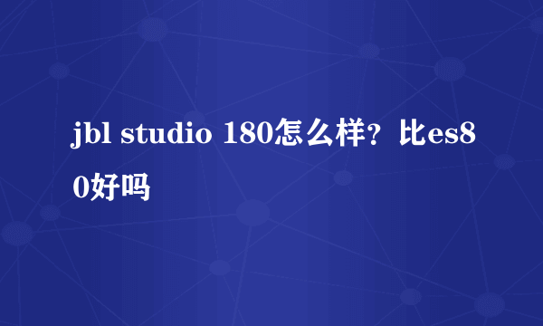 jbl studio 180怎么样？比es80好吗