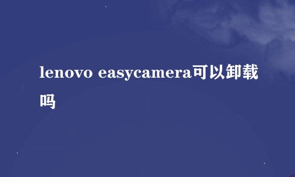 lenovo easycamera可以卸载吗