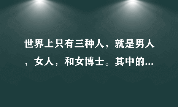 世界上只有三种人，就是男人，女人，和女博士。其中的女博士是什么意思？