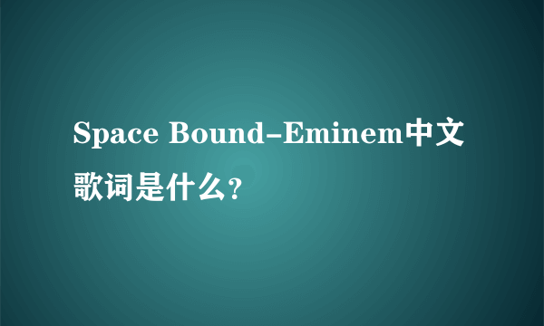 Space Bound-Eminem中文歌词是什么？